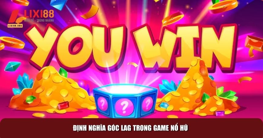 Góc Lag Nổ Hũ: Bí Quyết Đón Lấy May Mắn và Kho Báu Khổng Lồ! 1 Khái niệm chung về góc lag nổ hũ