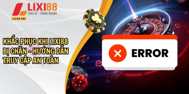 Khắc phục khi Lixi88 bị chặn – Hướng dẫn truy cập an toàn 2 Khắc phục khi Lixi88 bị chặn – Hướng dẫn truy cập an toàn