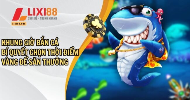 Khung Giờ Bắn Cá – Bí Quyết Chọn Thời Điểm Vàng Để Săn Thưởng 6 khung giờ bắn cá