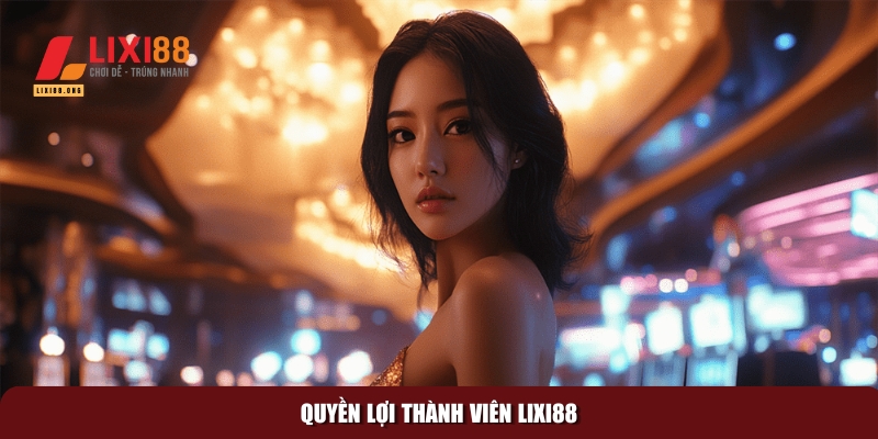 Khám phá quyền lợi thành viên Lixi88 với ưu đãi đặc biệt 2 Tổng quan về các quyền lợi thành viên tại Lixi88